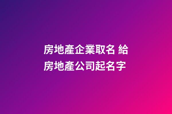 房地產企業取名 給房地產公司起名字-第1張-公司起名-玄機派